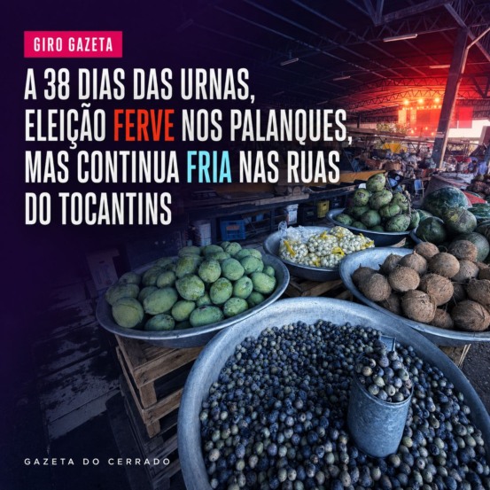 GIRO GAZETA: A 38 dias das urnas, eleição ferve nos palanques, mas continua fria nas ruas do Tocantins